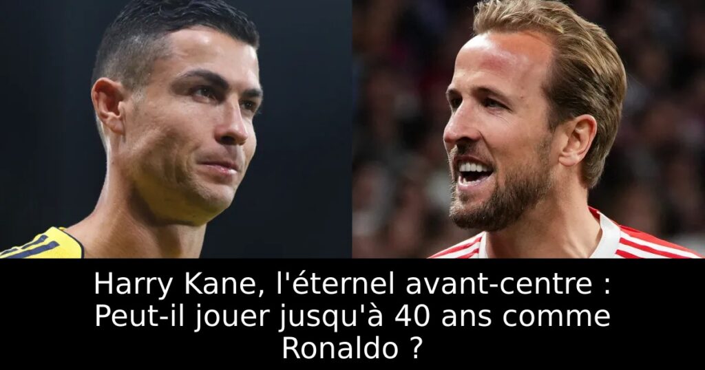 Harry Kane, l&rsquo;éternel avant-centre : Peut-il jouer jusqu&rsquo;à 40 ans comme Ronaldo ?