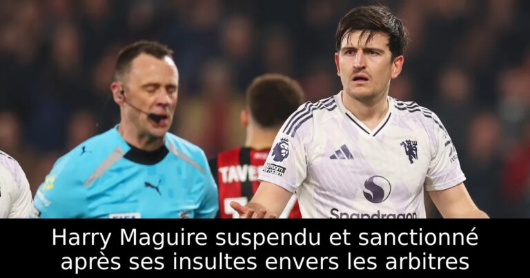 Harry Maguire suspendu et sanctionné après ses insultes envers les arbitres