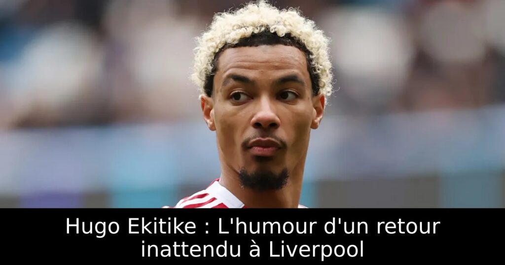 Hugo Ekitike : L&rsquo;humour d&rsquo;un retour inattendu à Liverpool