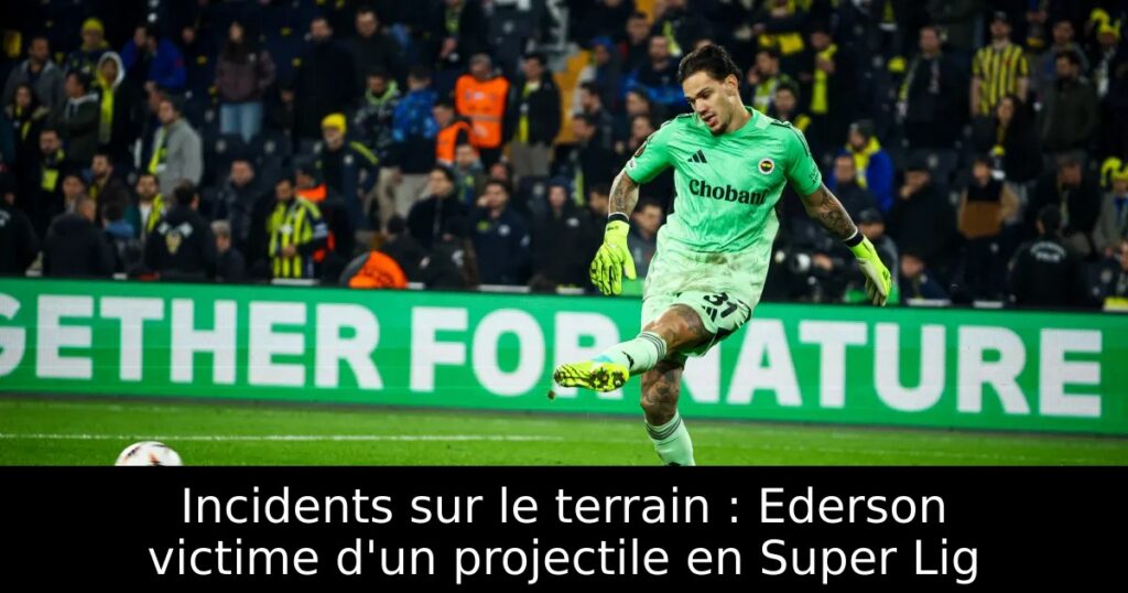 Incidents sur le terrain : Ederson victime d&rsquo;un projectile en Super Lig