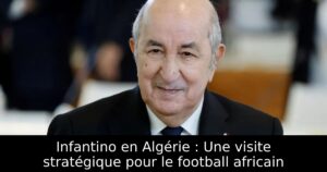 Infantino en Algérie : Une visite stratégique pour le football africain