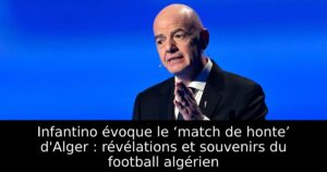 Infantino évoque le ‘match de honte’ d&rsquo;Alger : révélations et souvenirs du football algérien