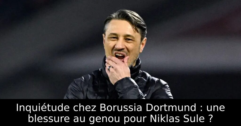 Inquiétude chez Borussia Dortmund : une blessure au genou pour Niklas Sule ?