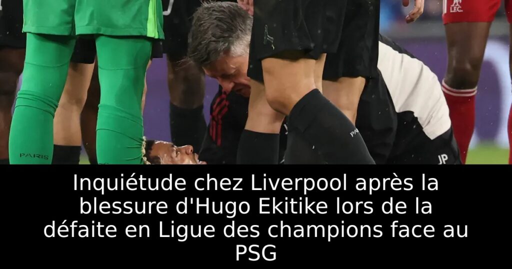 Inquiétude chez Liverpool après la blessure d&rsquo;Hugo Ekitike lors de la défaite en Ligue des champions face au PSG