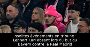 Insolites événements en tribune : Lennart Karl absent lors du but du Bayern contre le Real Madrid