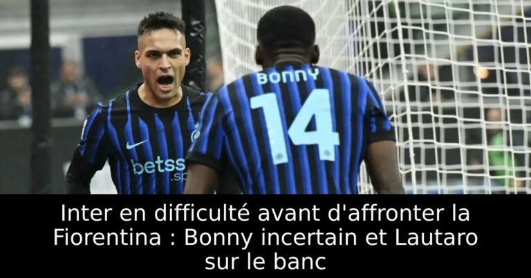 Inter en difficulté avant d'affronter la Fiorentina : Bonny incertain et Lautaro sur le banc