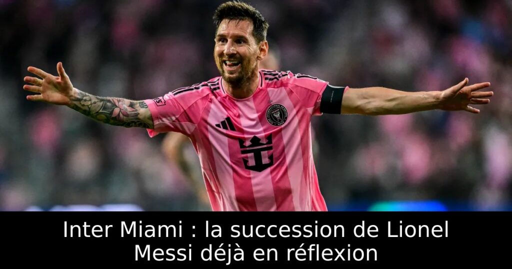 Inter Miami : la succession de Lionel Messi déjà en réflexion