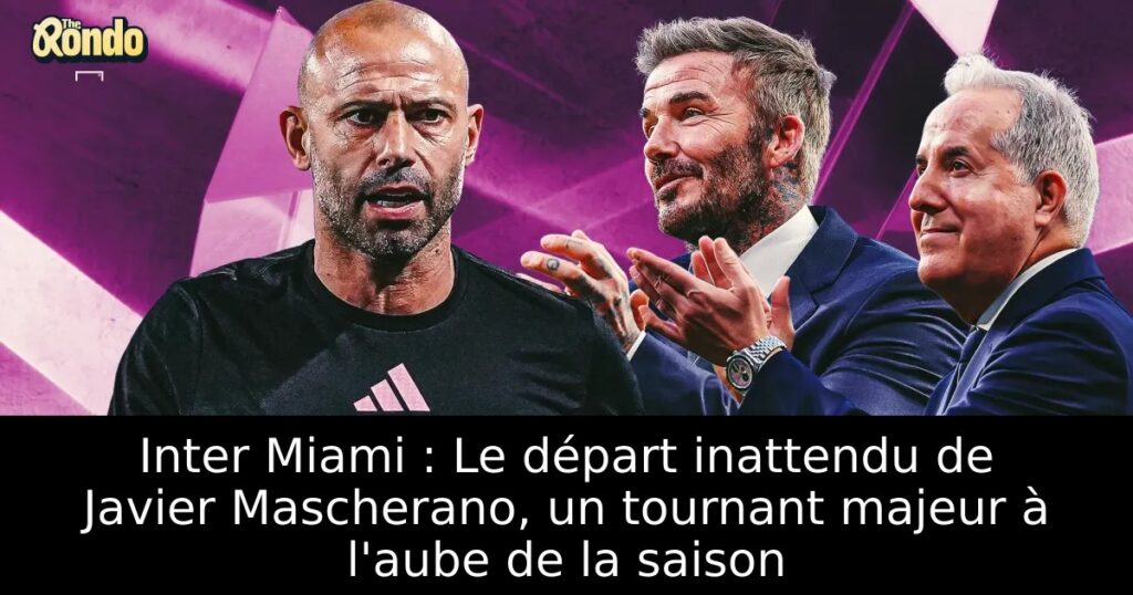 Inter Miami : Le départ inattendu de Javier Mascherano, un tournant majeur à l&rsquo;aube de la saison