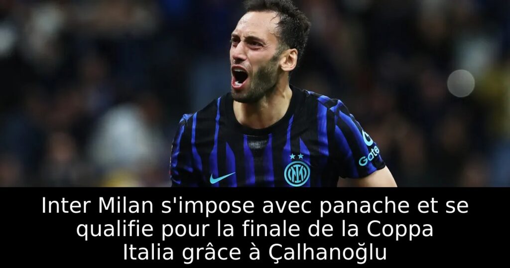 Inter Milan s&rsquo;impose avec panache et se qualifie pour la finale de la Coppa Italia grâce à Çalhanoğlu