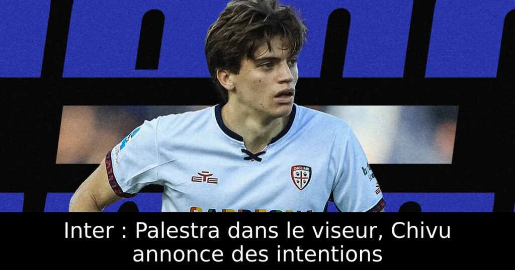 Inter : Palestra dans le viseur, Chivu annonce des intentions