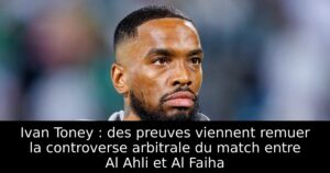 Ivan Toney : des preuves viennent remuer la controverse arbitrale du match entre Al Ahli et Al Faiha