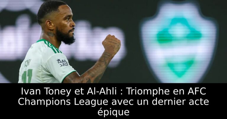 Ivan Toney et Al-Ahli : Triomphe en AFC Champions League avec un dernier acte épique