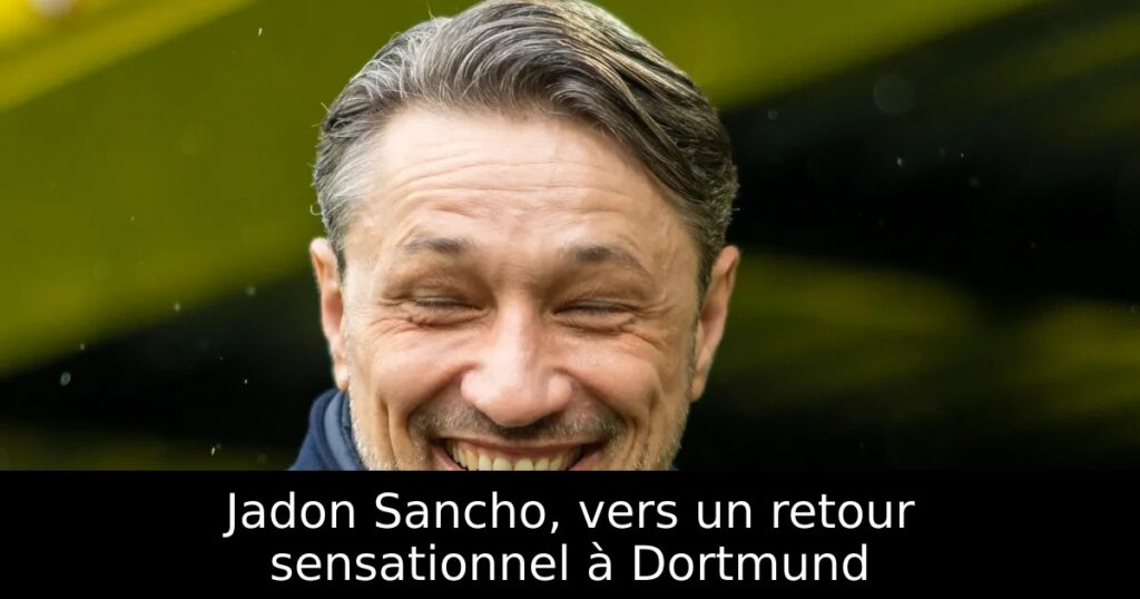 Jadon Sancho, vers un retour sensationnel à Dortmund