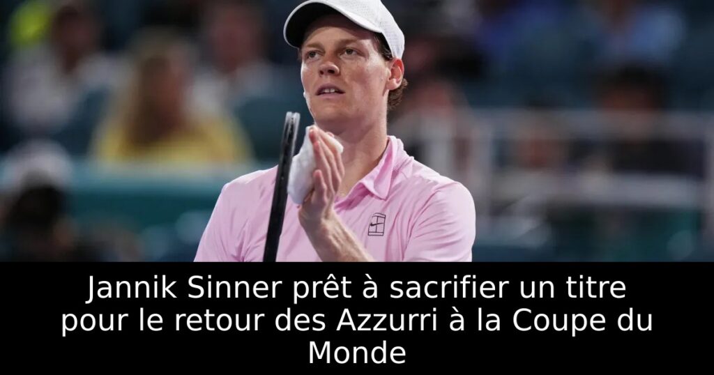 Jannik Sinner prêt à sacrifier un titre pour le retour des Azzurri à la Coupe du Monde