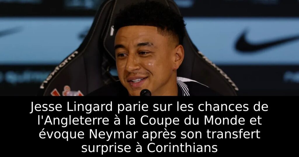 Jesse Lingard parie sur les chances de l&rsquo;Angleterre à la Coupe du Monde et évoque Neymar après son transfert surprise à Corinthians