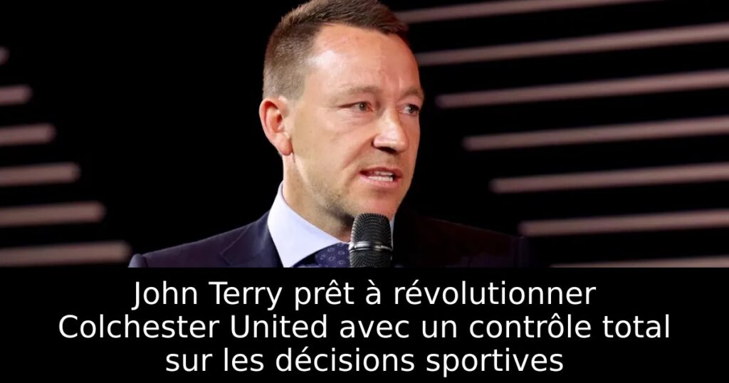 John Terry prêt à révolutionner Colchester United avec un contrôle total sur les décisions sportives