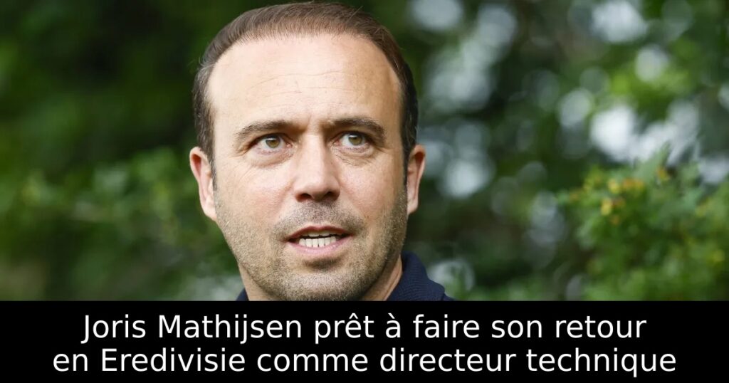 Joris Mathijsen prêt à faire son retour en Eredivisie comme directeur technique