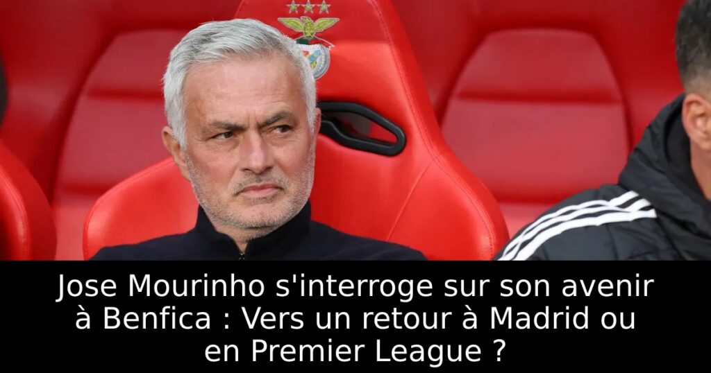 Jose Mourinho s&rsquo;interroge sur son avenir à Benfica : Vers un retour à Madrid ou en Premier League ?