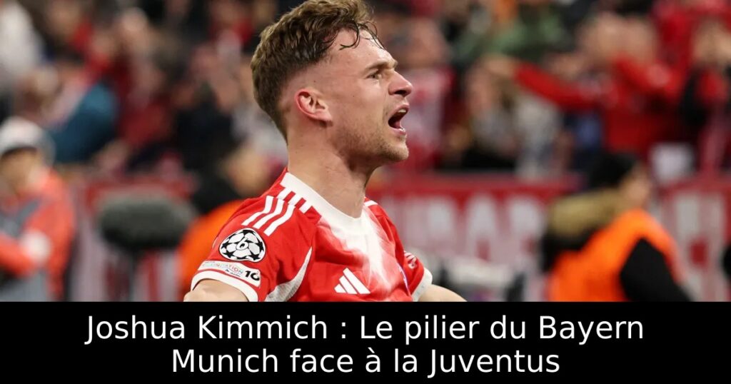 Joshua Kimmich : Le pilier du Bayern Munich face à la Juventus