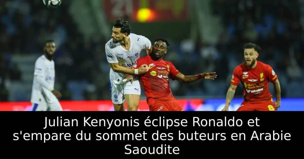 Julian Kenyonis éclipse Ronaldo et s’empare du sommet des buteurs en Arabie Saoudite