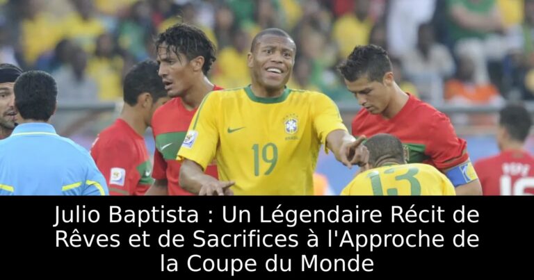 Julio Baptista : Un Légendaire Récit de Rêves et de Sacrifices à l'Approche de la Coupe du Monde
