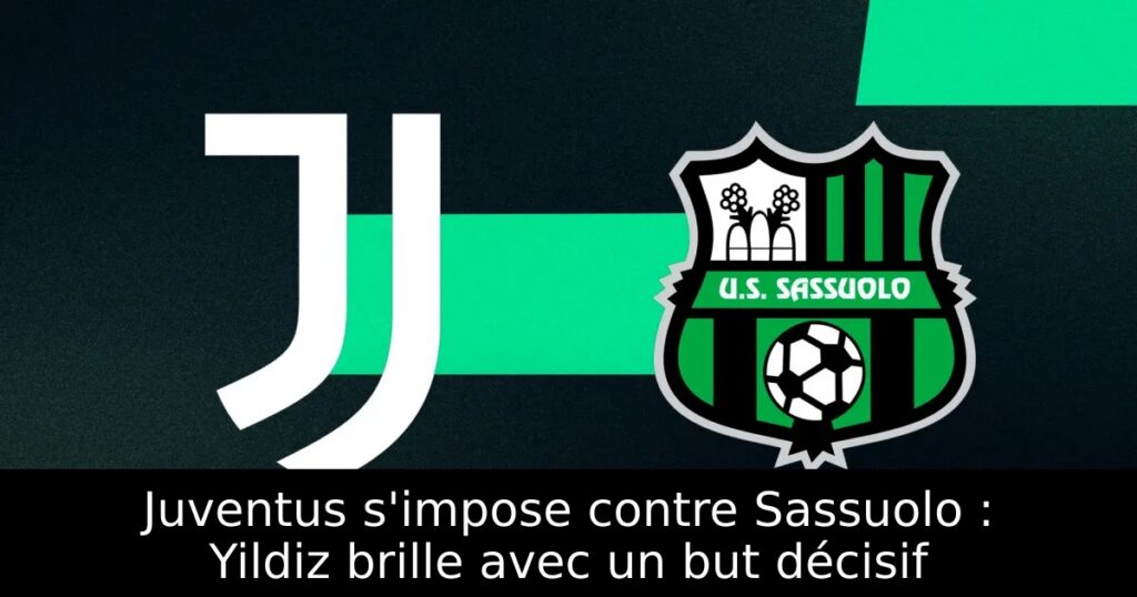 Juventus s&rsquo;impose contre Sassuolo : Yildiz brille avec un but décisif