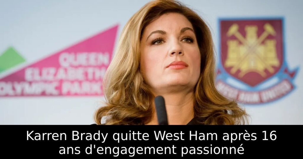 Karren Brady quitte West Ham après 16 ans d&rsquo;engagement passionné