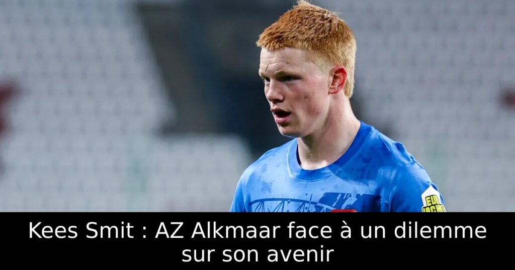 Kees Smit : AZ Alkmaar face à un dilemme sur son avenir