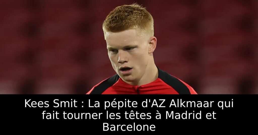 Kees Smit : La pépite d&rsquo;AZ Alkmaar qui fait tourner les têtes à Madrid et Barcelone