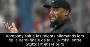 Kompany salue les talents allemands lors de la demi-finale de la DFB-Pokal entre Stuttgart et Freiburg