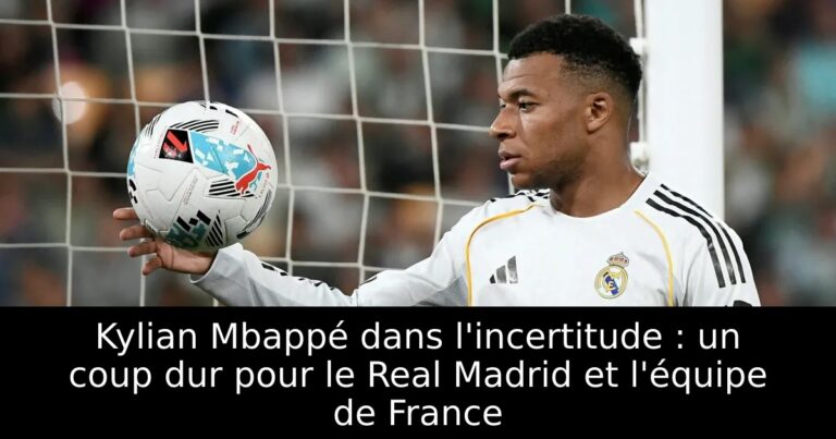 Kylian Mbappé dans l'incertitude : un coup dur pour le Real Madrid et l'équipe de France