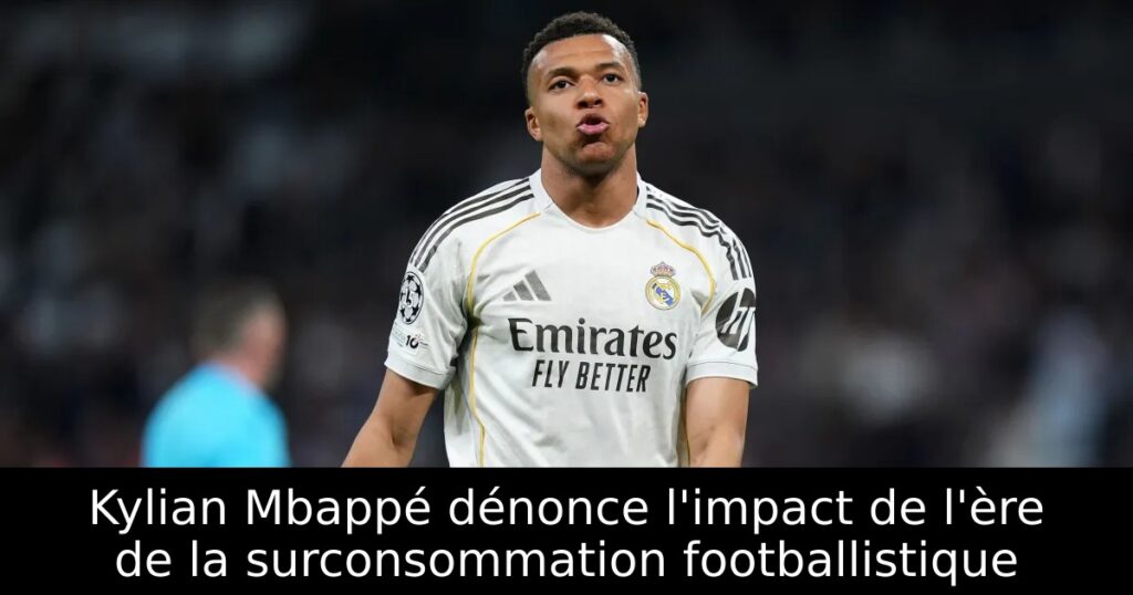 Kylian Mbappé dénonce l&rsquo;impact de l&rsquo;ère de la surconsommation footballistique