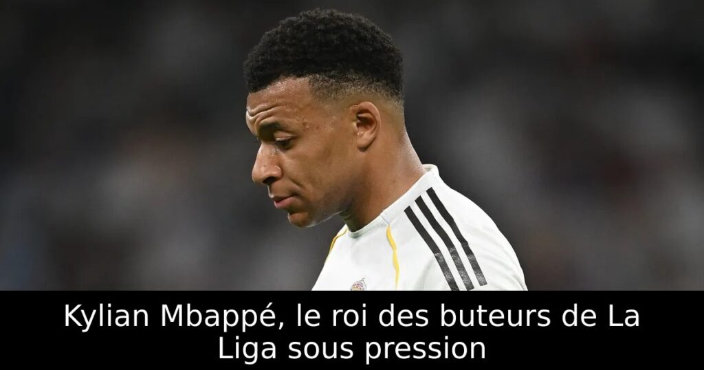 Kylian Mbappé, le roi des buteurs de La Liga sous pression