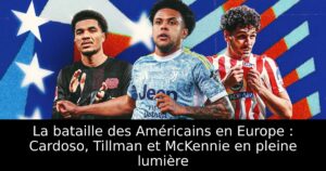 La bataille des Américains en Europe : Cardoso, Tillman et McKennie en pleine lumière