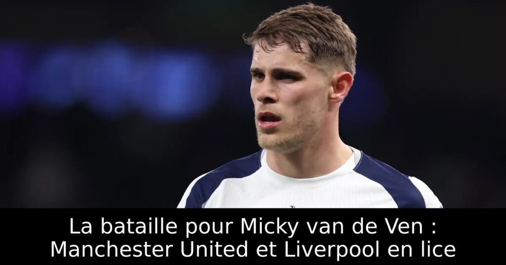La bataille pour Micky van de Ven : Manchester United et Liverpool en lice