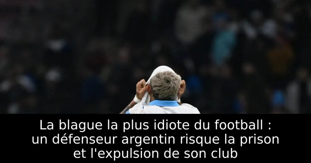 La blague la plus idiote du football : un défenseur argentin risque la prison et l&rsquo;expulsion de son club