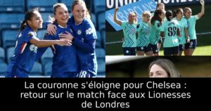 La couronne s&rsquo;éloigne pour Chelsea : retour sur le match face aux Lionesses de Londres