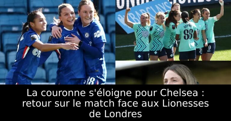 La couronne s'éloigne pour Chelsea : retour sur le match face aux Lionesses de Londres