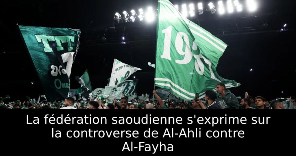 La fédération saoudienne s&rsquo;exprime sur la controverse de Al-Ahli contre Al-Fayha