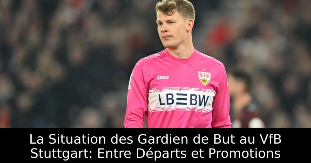 La Situation des Gardien de But au VfB Stuttgart: Entre Départs et Promotions