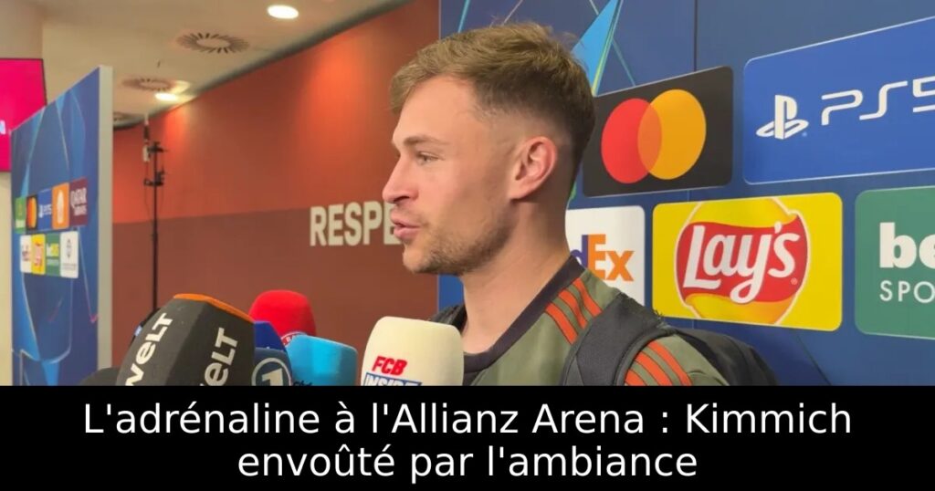 L&rsquo;adrénaline à l&rsquo;Allianz Arena : Kimmich envoûté par l&rsquo;ambiance