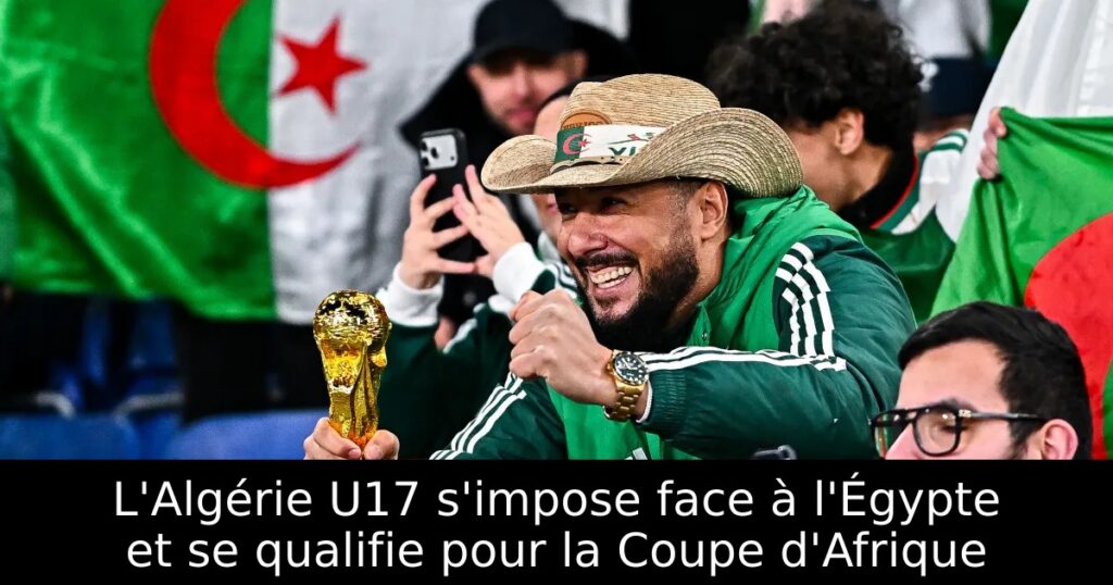 L&rsquo;Algérie U17 s&rsquo;impose face à l&rsquo;Égypte et se qualifie pour la Coupe d&rsquo;Afrique