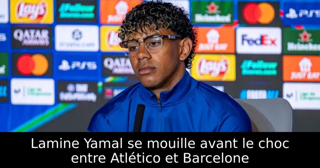 Lamine Yamal se mouille avant le choc entre Atlético et Barcelone