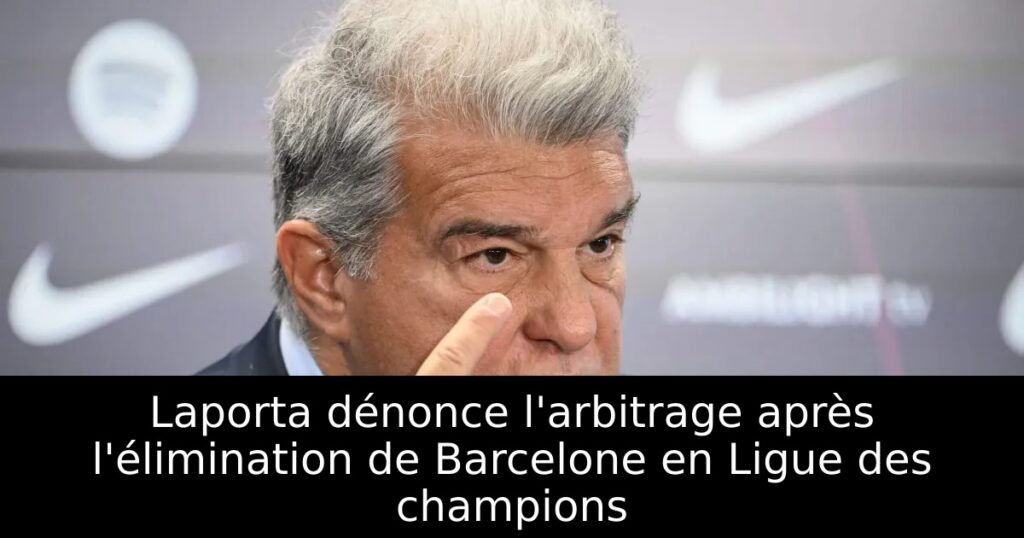 Laporta dénonce l&rsquo;arbitrage après l&rsquo;élimination de Barcelone en Ligue des champions