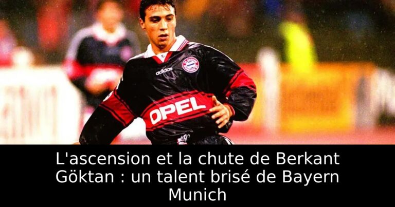 L'ascension et la chute de Berkant Göktan : un talent brisé de Bayern Munich