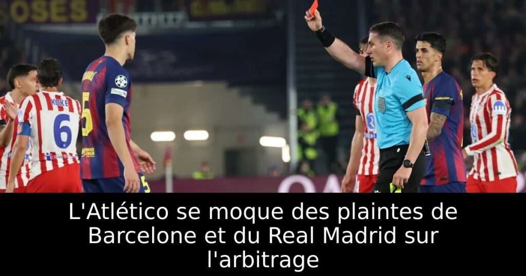 L&rsquo;Atlético se moque des plaintes de Barcelone et du Real Madrid sur l&rsquo;arbitrage