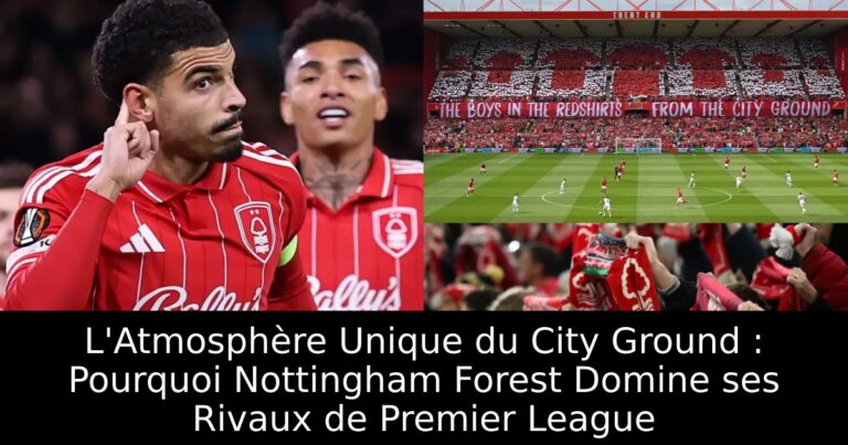 L'Atmosphère Unique du City Ground : Pourquoi Nottingham Forest Domine ses Rivaux de Premier League