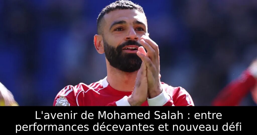 L&rsquo;avenir de Mohamed Salah : entre performances décevantes et nouveau défi