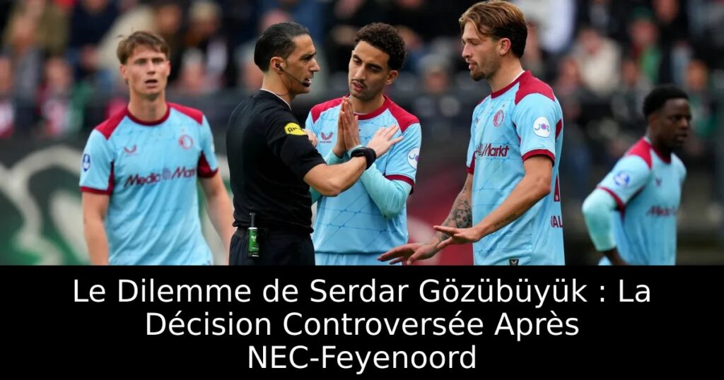 Le Dilemme de Serdar Gözübüyük : La Décision Controversée Après NEC-Feyenoord