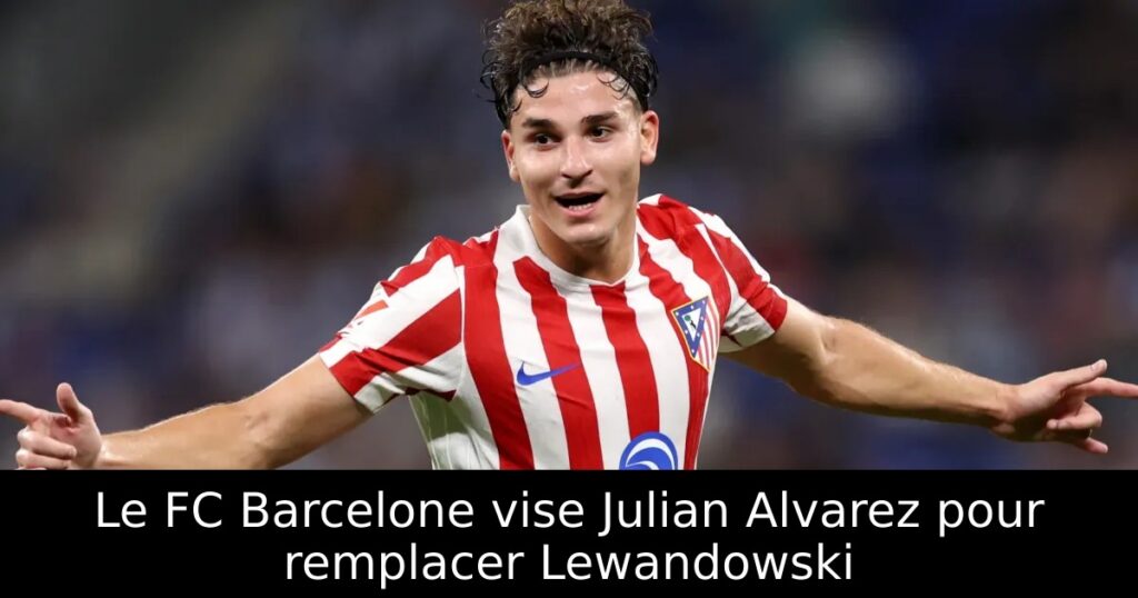 Le FC Barcelone vise Julian Alvarez pour remplacer Lewandowski